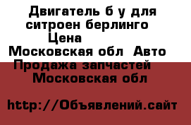 Двигатель б/у для ситроен берлинго › Цена ­ 30 000 - Московская обл. Авто » Продажа запчастей   . Московская обл.